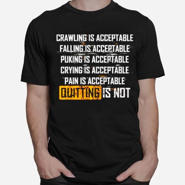 Crawling Is Acceptable Falling Is Acceptable Puking Is Acceptable Quitting Is Not T-Shirt