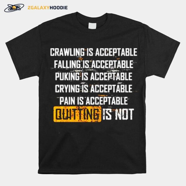 Crawling Is Acceptable Falling Is Acceptable Puking Is Acceptable Quitting Is Not T-Shirt