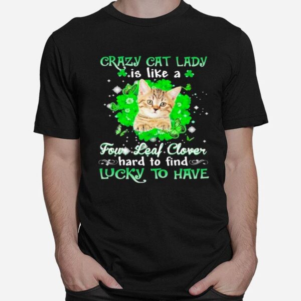 Crazy Cat Lady Is Like A Four Leaf Clover Hard To Find Lucky To Have St Patricks Day T-Shirt