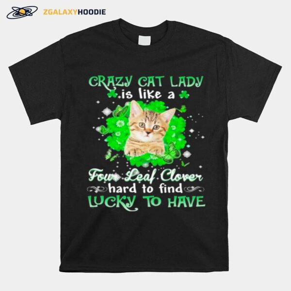 Crazy Cat Lady Is Like A Four Leaf Clover Hard To Find Lucky To Have St Patricks Day T-Shirt