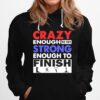 Crazy Enough To Try Strong Enough To Finish Hoodie