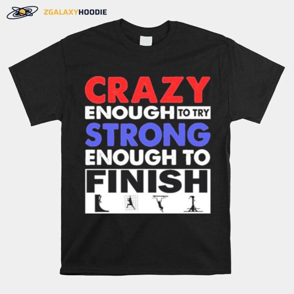 Crazy Enough To Try Strong Enough To Finish T-Shirt