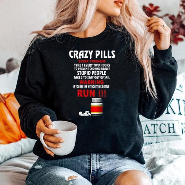 Crazy Pills Extra Strenght Take 1 Every Two Hours Stupid People Warning Run Sweater