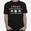 Crazy Volleyball Mom Ill Be There For You T-Shirt