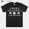 Crazy Volleyball Mom Ill Be There For You T-Shirt