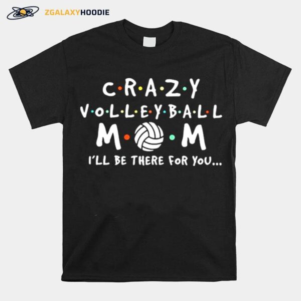 Crazy Volleyball Mom Ill Be There For You T-Shirt