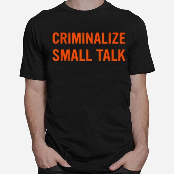 Criminalize Small Talk T-Shirt