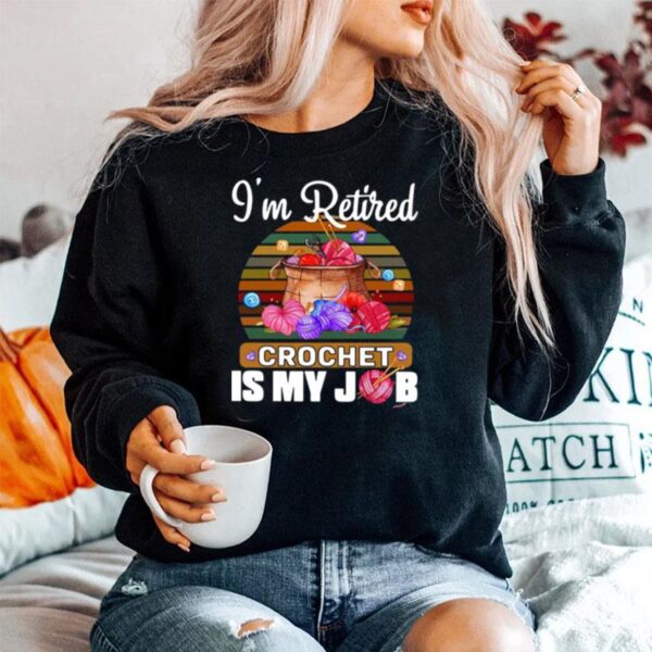 Crochet Knitting Im Retired Crochet Is My Job Sweater