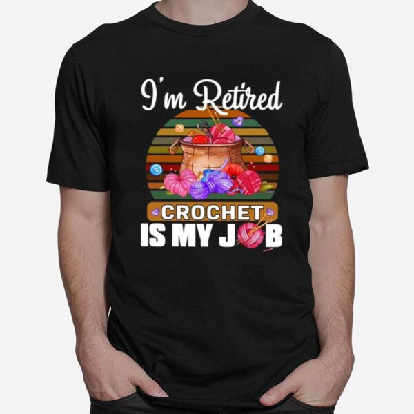 Crochet Knitting Im Retired Crochet Is My Job T-Shirt