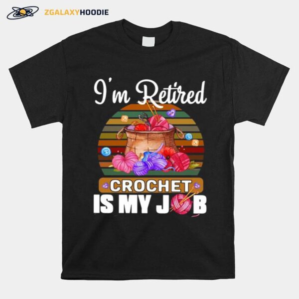 Crochet Knitting Im Retired Crochet Is My Job T-Shirt