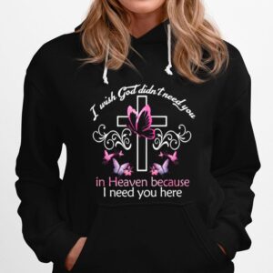 Cross And Butterfly I Wish God Didnt Need You In Heaven Because I Need You Here Hoodie