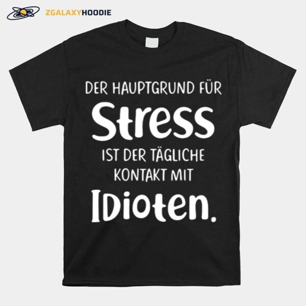 Der Hauptgrund Fur Stress Ist Der Tagliche Kontakt Mit Idioten T-Shirt