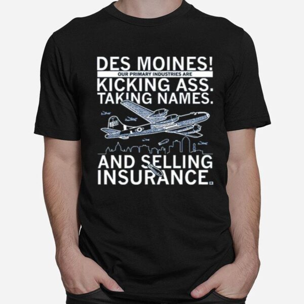 Des Moines Our Primary Industries Are Kicking Ass Taking Names And Selling Insurance T-Shirt