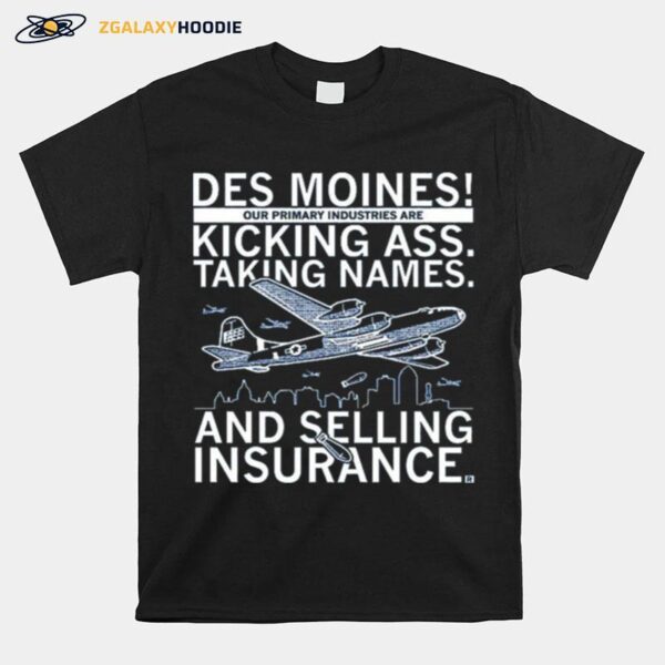 Des Moines Our Primary Industries Are Kicking Ass Taking Names And Selling Insurance T-Shirt