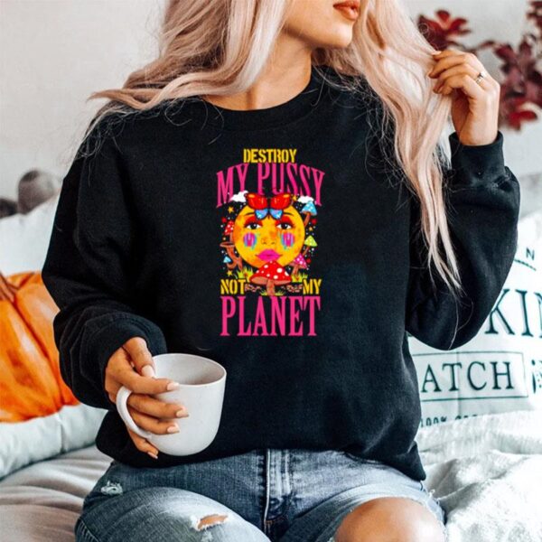 Destroy My Pussy Not My Planet Sweater