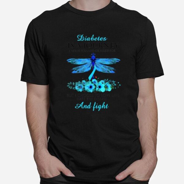 Diabetes Is A Journey I Never Planned Or Asked For But I Choose To Love Life Hate The Disease And Fight T-Shirt