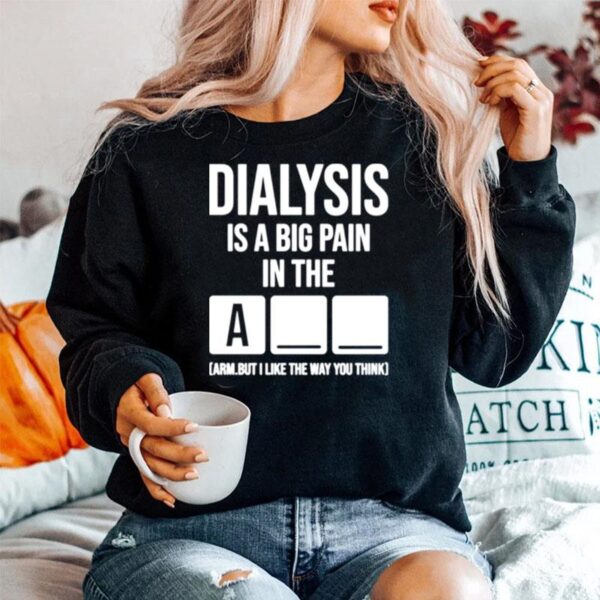 Dialysis Is A Big Pain In The Arm But I Like The Way You Think Sweater