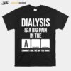 Dialysis Is A Big Pain In The Arm But I Like The Way You Think T-Shirt