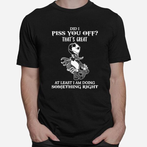 Did I Piss You Off Great At Least I Am Doing Something Right T-Shirt