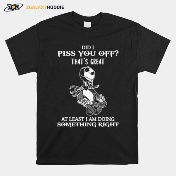 Did I Piss You Off Great At Least I Am Doing Something Right T-Shirt