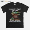 Did I Piss You Off Thats Great At Least I Am Doing Something Right Yoda T-Shirt