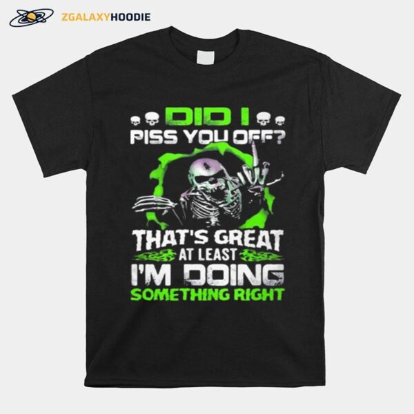 Did I Piss You Off Thats Great At Least Im Doing Something Right Skull T-Shirt