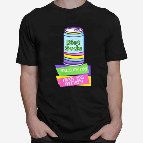 Diet Soda Makes Me Feel Much Less Murdery T-Shirt