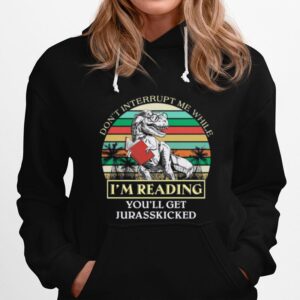 Dinosaur Dont Interrupt Me While Im Reading Youll Get Jurasskicked Vintage Hoodie