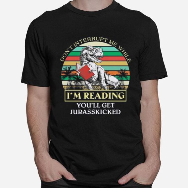 Dinosaur Dont Interrupt Me While Im Reading Youll Get Jurasskicked Vintage T-Shirt