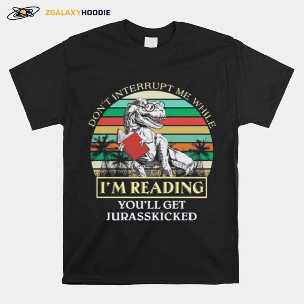 Dinosaur Dont Interrupt Me While Im Reading Youll Get Jurasskicked Vintage T-Shirt