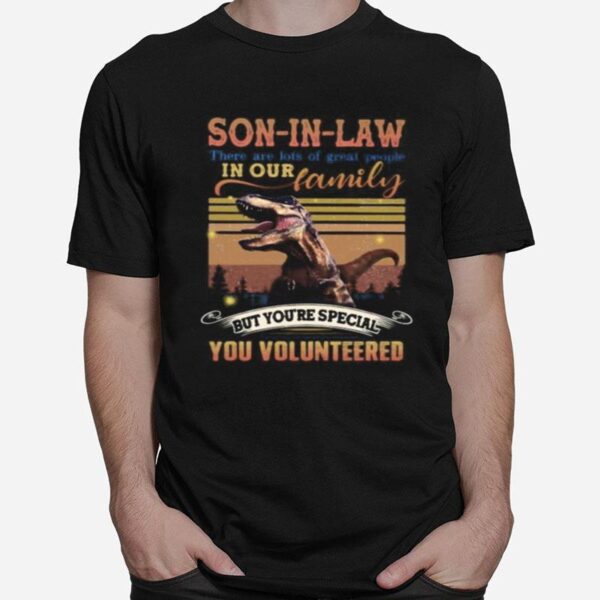 Dinosaur Son In Law There Are Lots Of Great People In Our Family But You%E2%80%99Re Special You Volunteered Vintage Retro T-Shirt