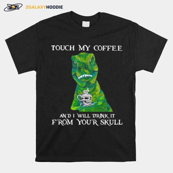 Dinosaur Touch My Coffee And I Will Drink It From Your Skull T-Shirt