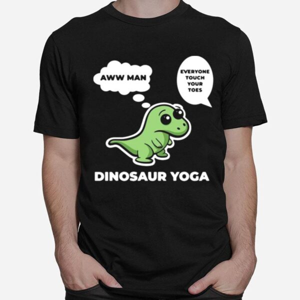Dinosaur Yoga Aww Man Everyone Touch Your Toes T-Shirt