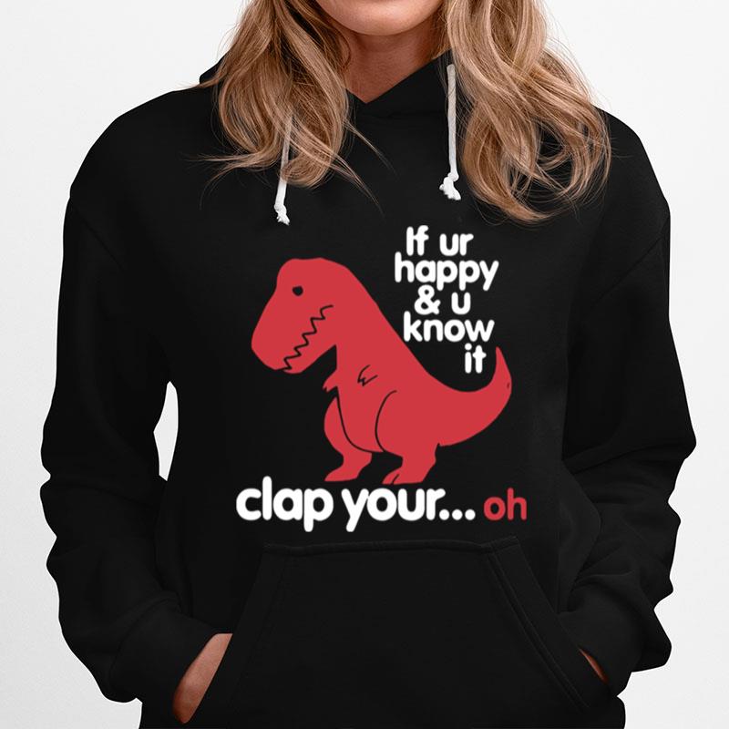 Dinosaurus T Rex If Ur Happy And U Know It Clap Your Oh Hoodie