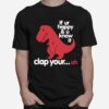 Dinosaurus T Rex If Ur Happy And U Know It Clap Your Oh T-Shirt