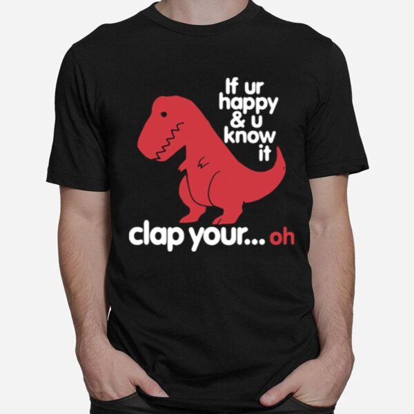 Dinosaurus T Rex If Ur Happy And U Know It Clap Your Oh T-Shirt