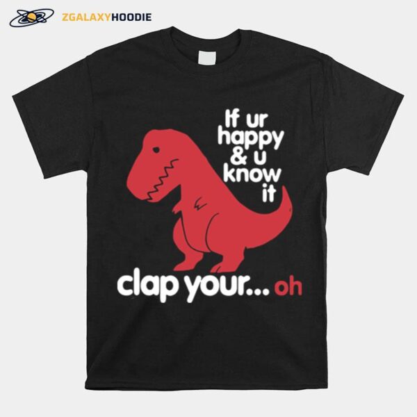 Dinosaurus T Rex If Ur Happy And U Know It Clap Your Oh T-Shirt