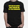 Dip Me In Honey And Throw Me To The Lesbians T-Shirt