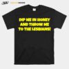 Dip Me In Honey And Throw Me To The Lesbians T-Shirt