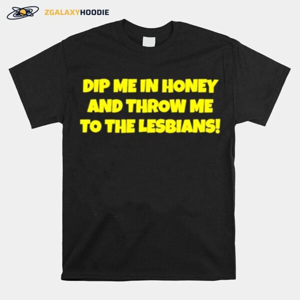 Dip Me In Honey And Throw Me To The Lesbians T-Shirt