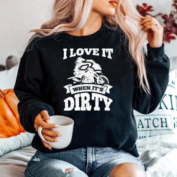 Dirt Bike I Love It When Its Dirty Motocross Biker Sweater