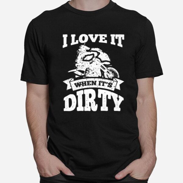 Dirt Bike I Love It When Its Dirty Motocross Biker T-Shirt