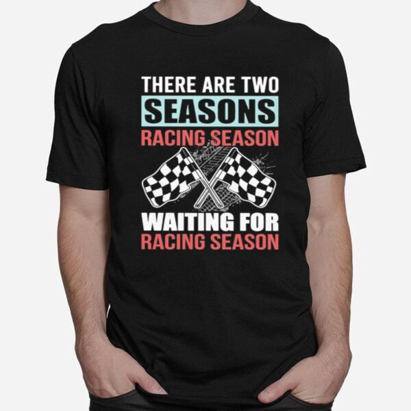 Dirt Track Racing There Are Two Seasons Racing Season Waiting For Racing Season T-Shirt