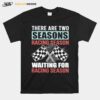 Dirt Track Racing There Are Two Seasons Racing Season Waiting For Racing Season T-Shirt