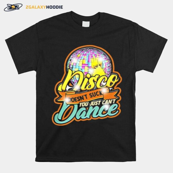 Disco Doesnt Suck You Just Cant Dance Disco Retro Dancer T-Shirt