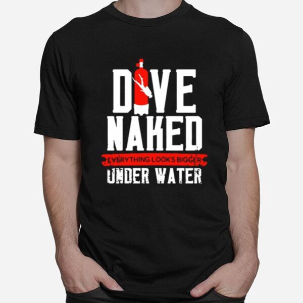 Dive Naked Everything Looks Bigger Underwater T-Shirt