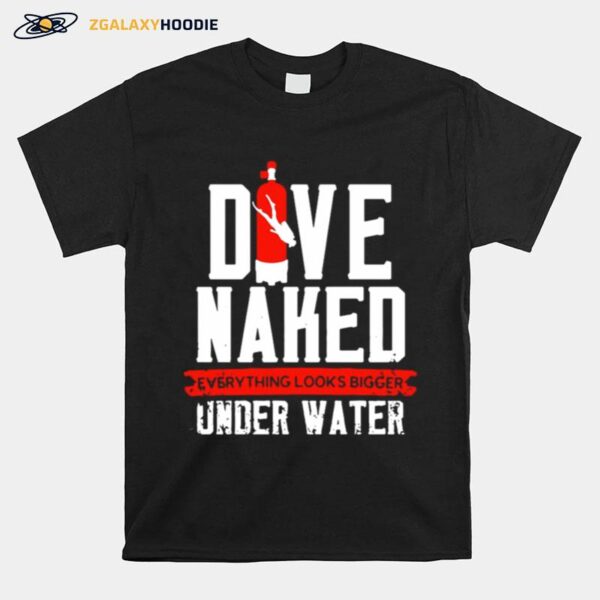 Dive Naked Everything Looks Bigger Underwater T-Shirt