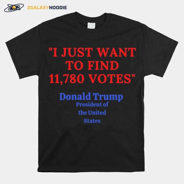 Donald Trump President Of The United State I Just Want To Find 11780 Votes T-Shirt