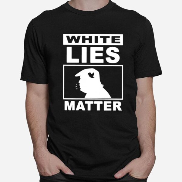 Donald Trump White Lies Matter T-Shirt