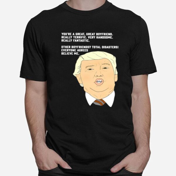 Donald Trump Youre A Great Great Boyfriend Really Terrific Very Handsome T-Shirt